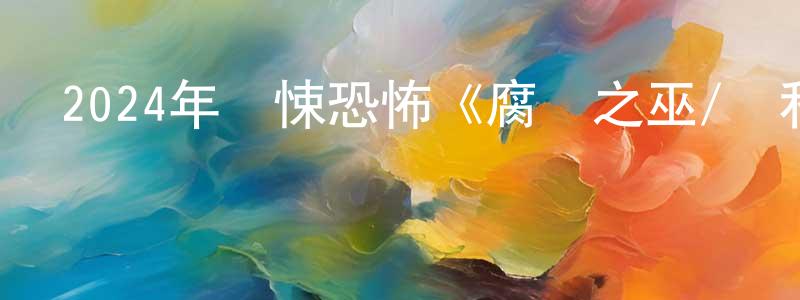 陳繼光發布2024年驚悚恐怖《腐壞之巫/戰利品之家》BD中英雙字迅雷下載_深夜電影
